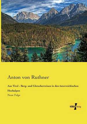 Aus Tirol - Berg- und Gletscherreisen in den österreichischen Hochalpen de Anton Von Ruthner