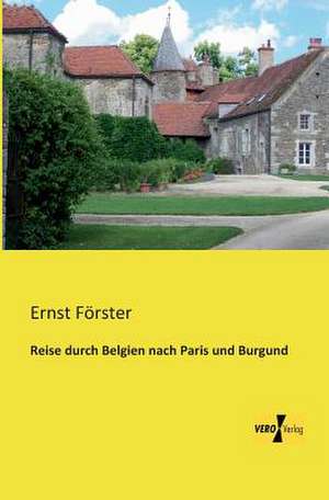 Reise durch Belgien nach Paris und Burgund de Ernst Förster