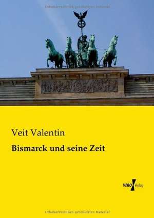 Bismarck und seine Zeit de Veit Valentin