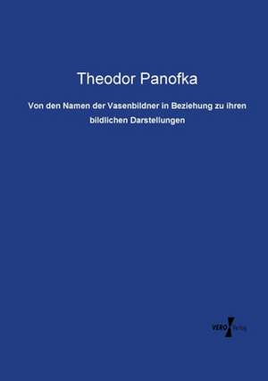 Von den Namen der Vasenbildner in Beziehung zu ihren bildlichen Darstellungen de Theodor Panofka