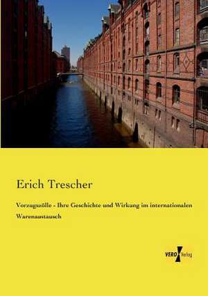 Vorzugszölle - Ihre Geschichte und Wirkung im internationalen Warenaustausch de Erich Trescher