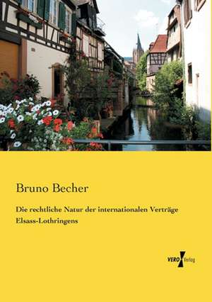 Die rechtliche Natur der internationalen Verträge Elsass-Lothringens de Bruno Becher