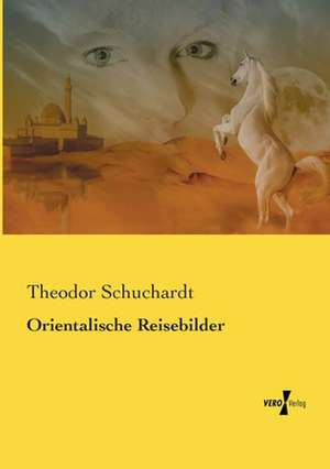 Orientalische Reisebilder de Theodor Schuchardt