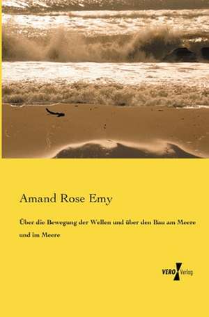 Über die Bewegung der Wellen und über den Bau am Meere und im Meere de Amand Rose Emy