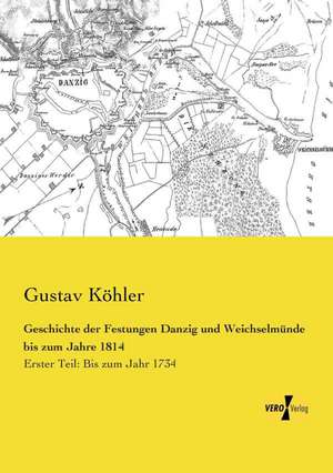 Geschichte der Festungen Danzig und Weichselmünde bis zum Jahre 1814 de Gustav Köhler