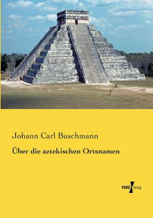 Über die aztekischen Ortsnamen de Johann Carl Buschmann