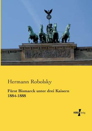 Fürst Bismarck unter drei Kaisern 1884-1888 de Hermann Robolsky