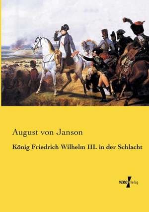 König Friedrich Wilhelm III. in der Schlacht de August Von Janson