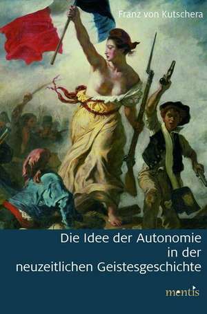 Die Idee der Autonomie in der neuzeitlichen Geistesgeschichte de Franz von Kutschera