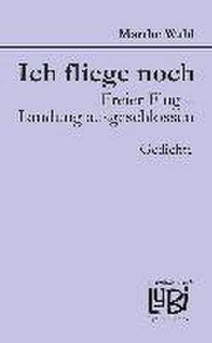 Ich fliege noch. Freier Flug - Landung ausgeschlossen de Marthe Wahl