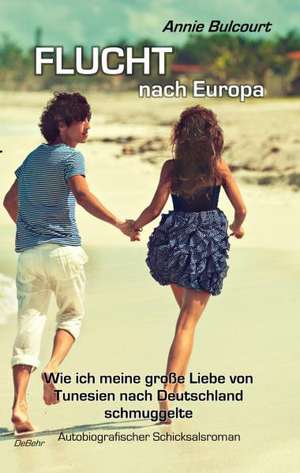 Flucht nach Europa - Wie ich meine große Liebe von Tunesien nach Deutschland schmuggelte - Autobiografischer Schicksalsroman de Annie Bulcourt