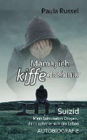 Mama, ich kiffe doch nur - Suizid - Mein Sohn nahm Drogen, dann nahm er sich das Leben - AUTOBIOGRAFIE de Paula Russel