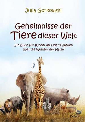 Geheimnisse der Tiere dieser Welt - Ein Buch für Kinder ab 4 bis 12 Jahren über die Wunder der Natur de Julia Gorkowski