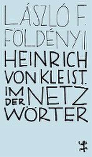 Heinrich von Kleist. Im Netz der Wörter de László F. Földényi