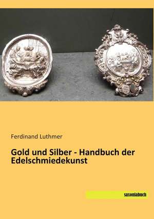 Gold und Silber - Handbuch der Edelschmiedekunst de Ferdinand Luthmer