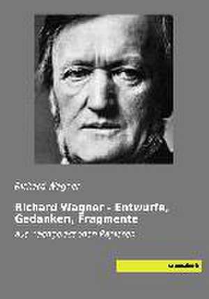 Richard Wagner - Entwürfe, Gedanken, Fragmente de Richard Wagner