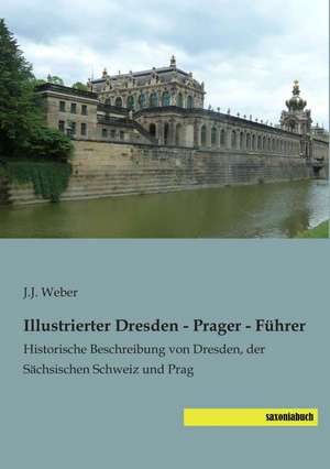 Illustrierter Dresden - Prager - Führer de J. J. Weber