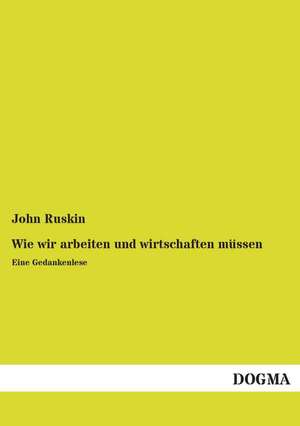 Wie wir arbeiten und wirtschaften müssen de John Ruskin