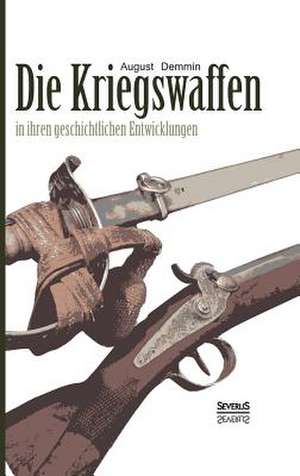 Die Kriegswaffen in Ihren Geschichtlichen Entwicklungen: Erinnerungen Aus Dem Ersten Weltkrieg de August Demmin