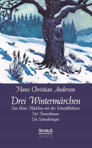 Drei Wintermarchen: Das Kleine Madchen Mit Den Schwefelholzern, Der Tannenbaum, Die Schneekonigin de Hans Christian Andersen