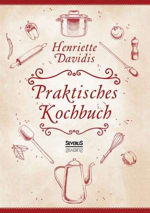 Praktisches Kochbuch für die gewöhnliche und feinere Küche. Mit über 1500 Rezepten de Henriette Davidis