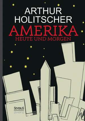 Amerika Heute und Morgen de Arthur Holitscher