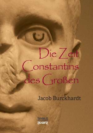 Die Zeit Constantins des Großen de Jacob Burckhardt