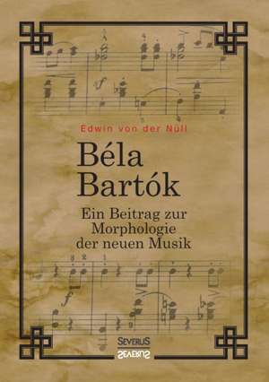 Bela Bartok. Ein Beitrag zur Morphologie der neuen Musik de Edwin von der Nüll