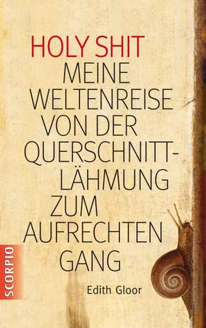 Holy Shit - Meine Weltenreise von der Querschnittlähmung zum aufrechten Gang de Edith Gloor