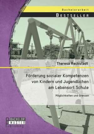 Forderung Sozialer Kompetenzen Von Kindern Und Jugendlichen Am Lebensort Schule: Moglichkeiten Und Grenzen de Theresa Reckstadt