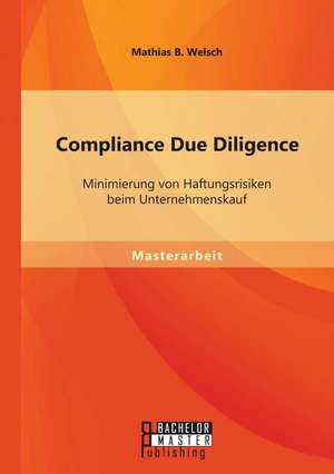 Compliance Due Diligence: Minimierung Von Haftungsrisiken Beim Unternehmenskauf de Mathias B. Welsch