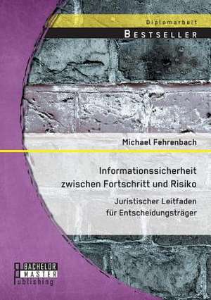 Informationssicherheit Zwischen Fortschritt Und Risiko: Juristischer Leitfaden Fur Entscheidungstrager de Michael Fehrenbach