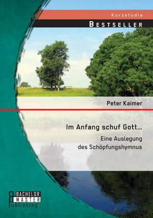 Im Anfang Schuf Gott...: Eine Auslegung Des Schopfungshymnus de Peter Kaimer