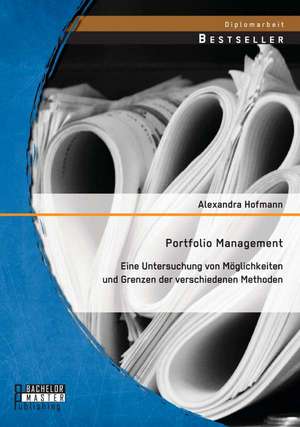 Portfolio Management: Eine Untersuchung Von Moglichkeiten Und Grenzen Der Verschiedenen Methoden de Alexandra Hofmann