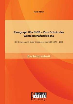 Paragraph 88a Stgb - Zum Schutz Des Gemeinschaftsfriedens: Der Umgang Mit Linker Literatur in Der Brd 1976 - 1981 de Julia Böhm