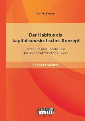 Der Habitus ALS Kapitalismuskritisches Konzept: Rezeption Und Redefinition Im Us-Amerikanischen Diskurs de Varinia Lindau