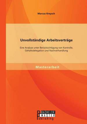 Unvollstandige Arbeitsvertrage: Eine Analyse Unter Berucksichtigung Von Kontrolle, Gehaltsdelegation Und Nachverhandlung de Marcus Kreysch