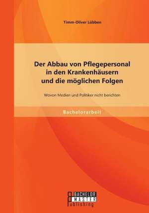 Der Abbau Von Pflegepersonal in Den Krankenhausern Und Die Moglichen Folgen: Wovon Medien Und Politiker Nicht Berichten de Timm-Oliver Lübben