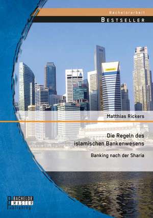 Die Regeln Des Islamischen Bankenwesens: Banking Nach Der Sharia de Matthias Rickers