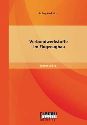 Verbundwerkstoffe Im Flugzeugbau: Von Der Idee Zur Zulassung de Jörn B. Eng. Axel