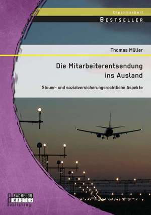 Die Mitarbeiterentsendung Ins Ausland: Steuer- Und Sozialversicherungsrechtliche Aspekte de Thomas. Müller