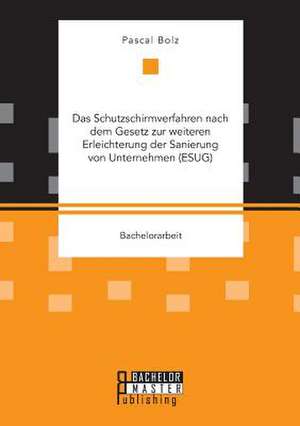 Das Schutzschirmverfahren Nach Dem Gesetz Zur Weiteren Erleichterung Der Sanierung Von Unternehmen (Esug): Grundlagen Und Instrumente de Pascal Bolz