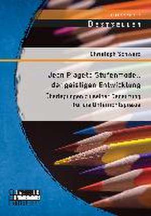 Jean Piagets Stufenmodell Der Geistigen Entwicklung: Uberlegungen Zu Seiner Bedeutung Fur Die Unterrichtspraxis de Christoph Schwarz