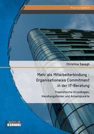 Mehr ALS Mitarbeiterbindung - Organisationales Commitment in Der It-Beratung: Theoretische Grundlagen, Handlungsfelder Und Ansatzpunkte de Christine Sayegh