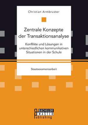 Zentrale Konzepte Der Transaktionsanalyse: Konflikte Und Losungen in Unterschiedlichen Kommunikativen Situationen in Der Schule de Christian Armbruster