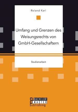 Umfang Und Grenzen Des Weisungsrechts Von Gmbh-Gesellschaftern: Eine Betrachtung Der Firma LIDL de Roland Karl