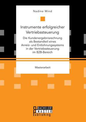 Instrumente Erfolgreicher Vertriebssteuerung: Die Kundenergebnisrechnung ALS Bestandteil Eines Anreiz- Und Entlohnungssystems in Der Vertriebssteuerun de Nadine Mind