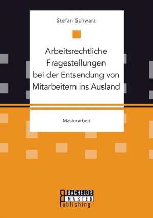 Arbeitsrechtliche Fragestellungen Bei Der Entsendung Von Mitarbeitern Ins Ausland: Probleme Von Cultural Diversity in Gruppen Und Teams de Stefan Schwarz