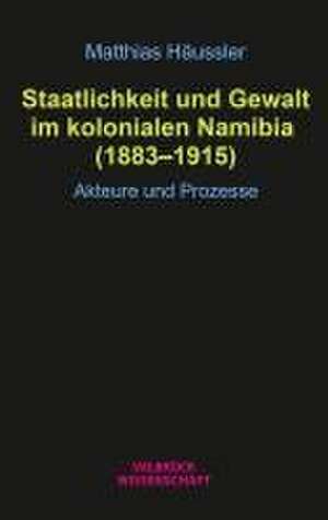 Staatlichkeit und Gewalt im kolonialen Namibia (1883-1915) de Matthias Häussler