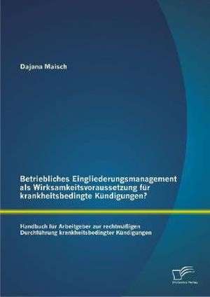 Betriebliches Eingliederungsmanagement ALS Wirksamkeitsvoraussetzung Fur Krankheitsbedingte Kundigungen? Handbuch Fur Arbeitgeber Zur Rechtmassigen Du: Konzepte, Ziele Und Herausforderungen in Der Krankenhauspraxis de Dajana Maisch